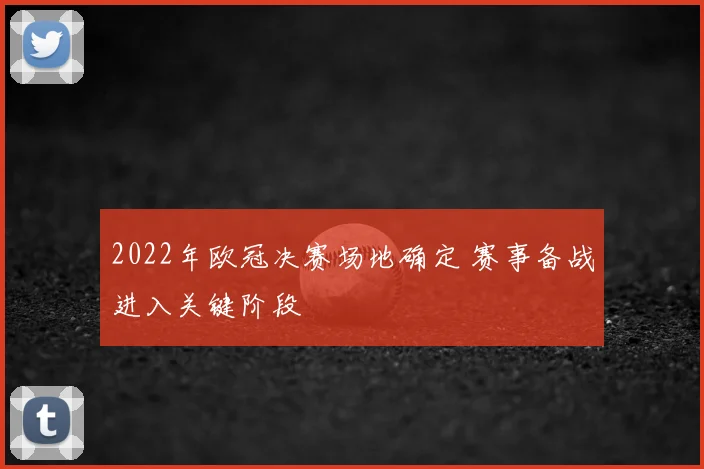 2022年欧冠决赛场地确定 赛事备战进入关键阶段