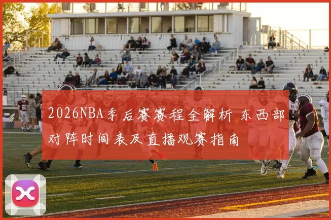 2026NBA季后赛赛程全解析 东西部对阵时间表及直播观赛指南