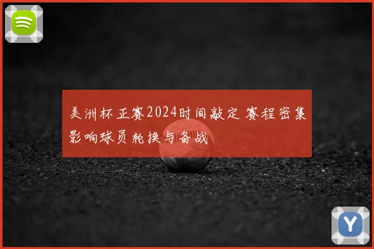 美洲杯正赛2024时间敲定 赛程密集影响球员轮换与备战