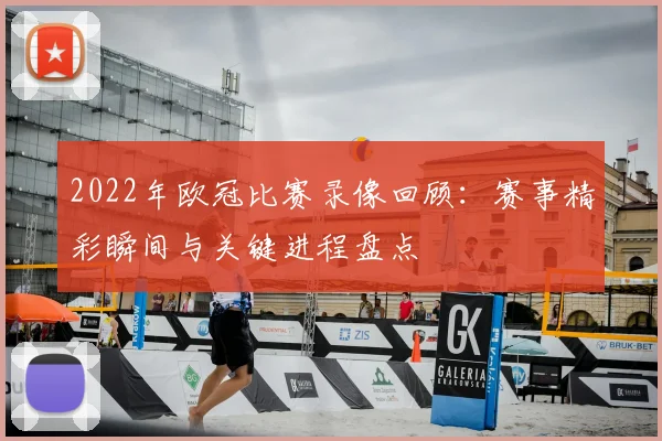 2022年欧冠比赛录像回顾:赛事精彩瞬间与关键进程盘点