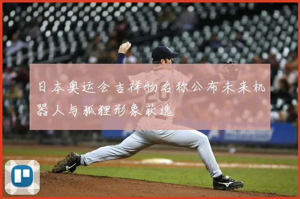日本奥运会吉祥物名称公布未来机器人与狐狸形象获选