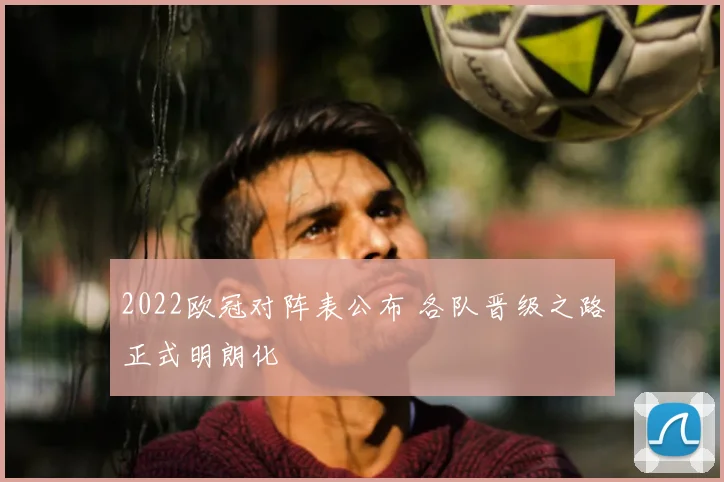 2022欧冠对阵表公布 各队晋级之路正式明朗化