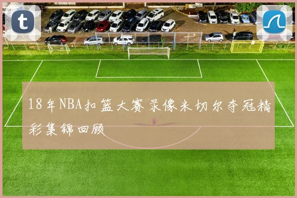 18年NBA扣篮大赛录像米切尔夺冠精彩集锦回顾