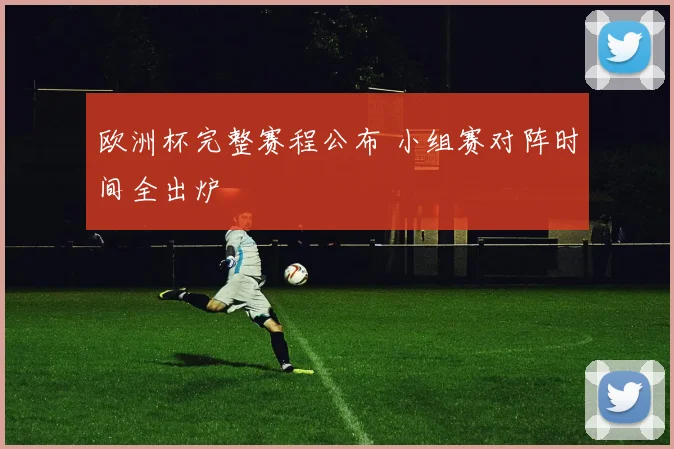 欧洲杯完整赛程公布 小组赛对阵时间全出炉