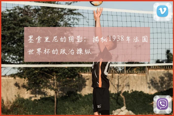 墨索里尼的阴影：揭秘1938年法国世界杯的政治操纵