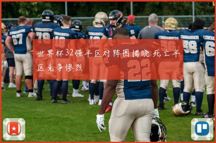 世界杯32强半区对阵图揭晓 死亡半区竞争惨烈