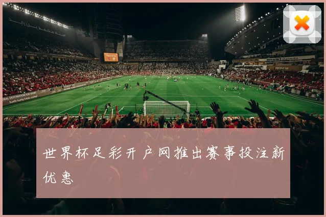 世界杯足彩开户网推出赛事投注新优惠