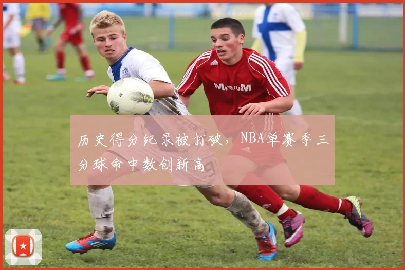 历史得分纪录被打破，NBA单赛季三分球命中数创新高