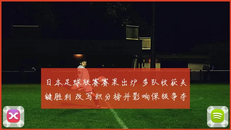 日本足球联赛赛果出炉 多队收获关键胜利 改写积分榜并影响保级争夺