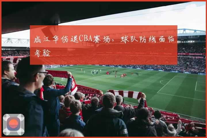 成江华伤退CBA赛场，球队防线面临考验