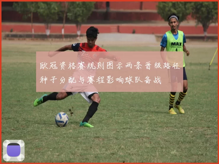 欧冠资格赛规则图示两条晋级路径种子分配与赛程影响球队备战