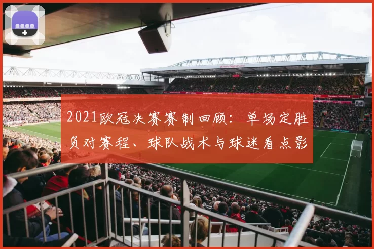 2021欧冠决赛赛制回顾：单场定胜负对赛程、球队战术与球迷看点影响