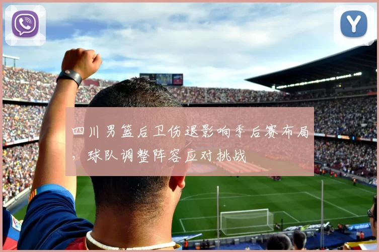 四川男篮后卫伤退影响季后赛布局，球队调整阵容应对挑战