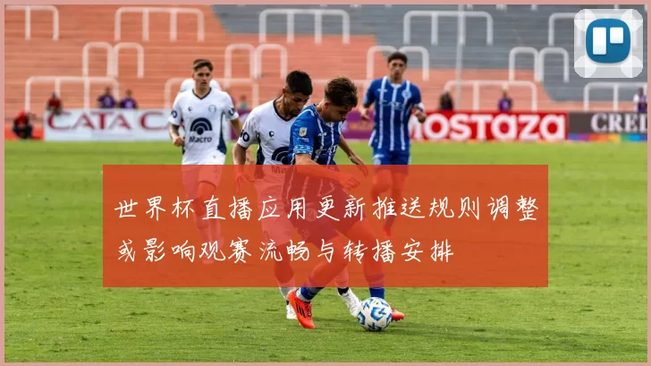 世界杯直播应用更新推送规则调整或影响观赛流畅与转播安排